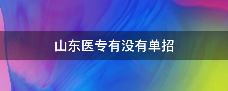 山东医专有没有单招 山东医学专科学校有没有单招