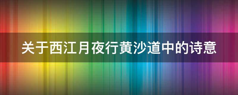 关于西江月夜行黄沙道中的诗意 搜索西江月夜行黄沙道中的诗意