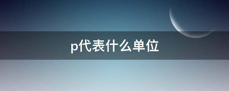 p代表什么单位 p代表什么单位名称