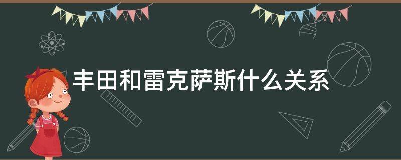 丰田和雷克萨斯什么关系（雷克萨斯和丰田有关系吗）