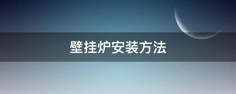 壁挂炉安装方法（壁挂炉安装方法视频）