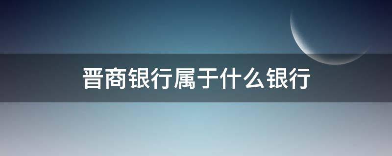 晋商银行属于什么银行（晋商银行属于什么银行旗下）