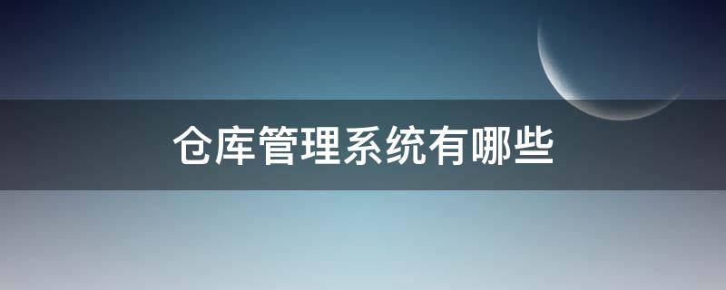 仓库管理系统有哪些（仓库管理系统有哪些?）