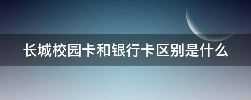 长城校园卡和银行卡区别是什么 长城校园卡和银行卡区别是什么呢