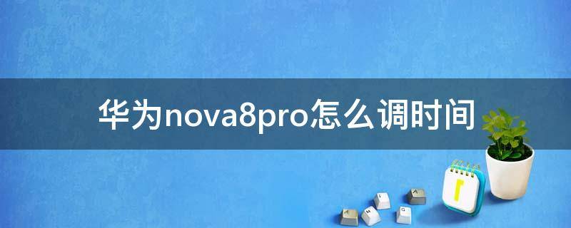 华为nova8pro怎么调时间 华为nova8pro怎么调时间左右