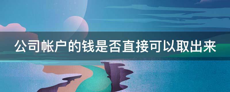 公司帐户的钱是否直接可以取出来（公司帐户的钱是否直接可以取出来用）