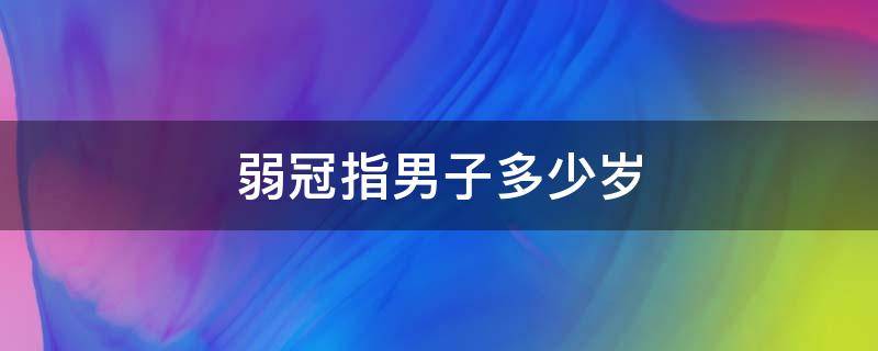 弱冠指男子多少岁 弱冠指男子多少岁左右的年纪