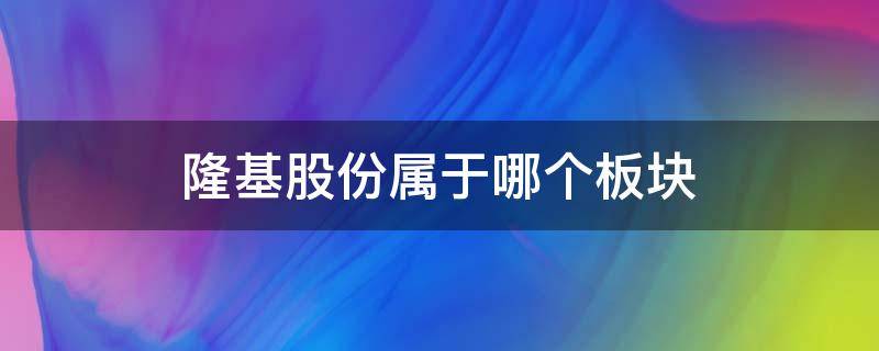 隆基股份属于哪个板块（隆基股份是什么龙头股）