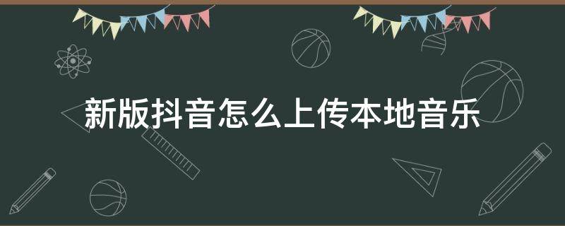 新版抖音怎么上传本地音乐 新版抖音如何上传本地音乐