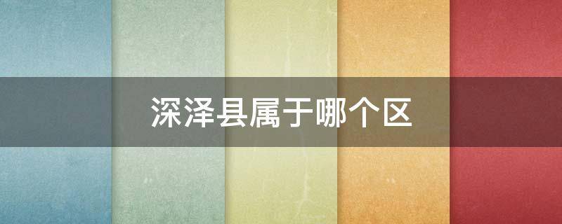 深泽县属于哪个区 深泽县属于哪个省哪个市