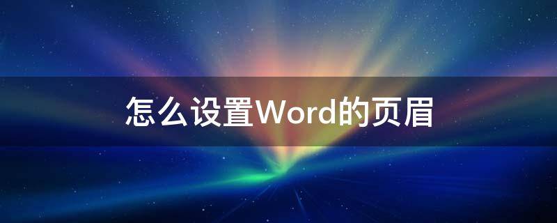 怎么设置Word的页眉 word怎么样设置页眉