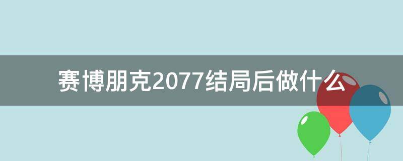 赛博朋克2077结局后做什么（赛博朋克2077结局之后）