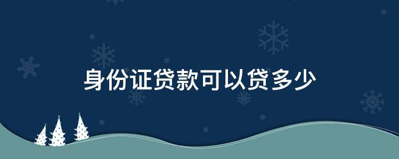 身份证贷款可以贷多少 身份证贷款可以贷多少钱失信怎么办