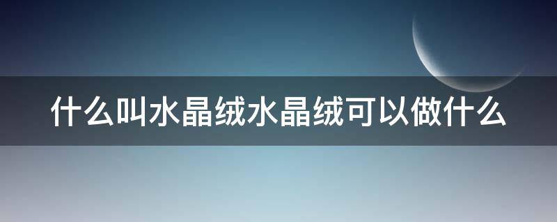 什么叫水晶绒水晶绒可以做什么（水晶绒是什么面料好不好）