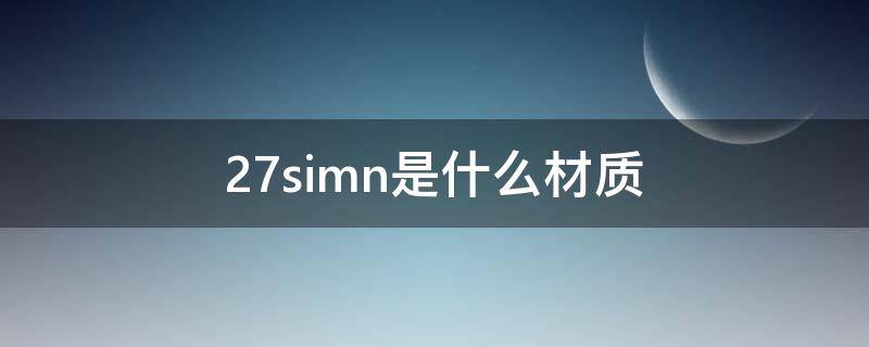 27simn是什么材质 27simn是什么材质怎么读