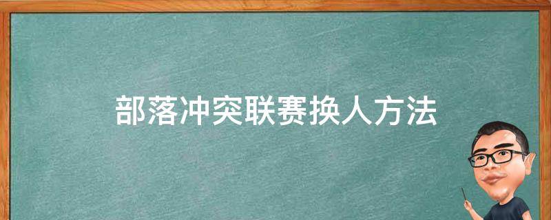 部落冲突联赛换人方法（部落冲突打部落联赛中途怎么换人）