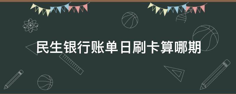 民生银行账单日刷卡算哪期