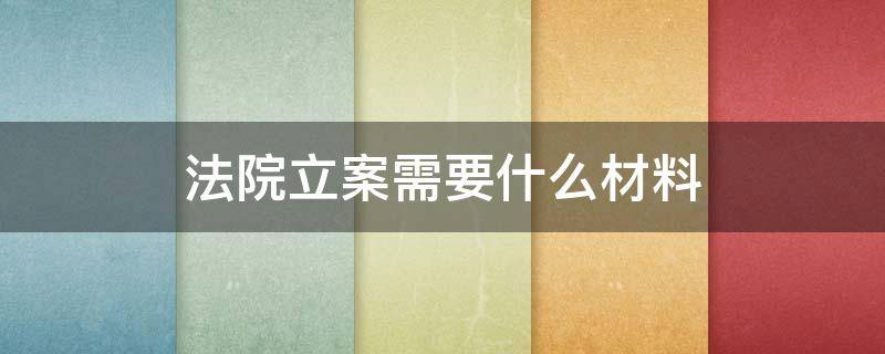 法院立案需要什么材料（诉讼立案需要什么材料）