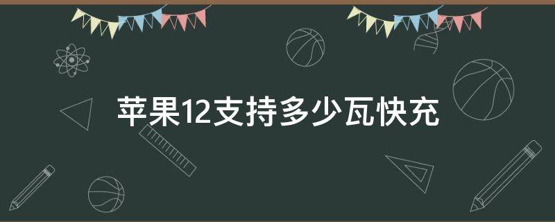 苹果12支持多少瓦快充 苹果支持多少瓦快充充电