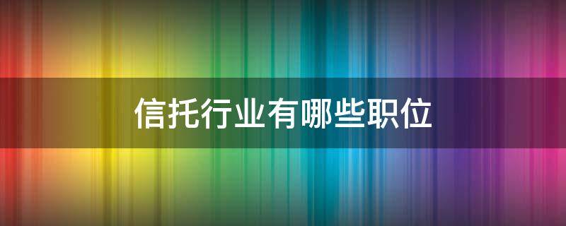 信托行业有哪些职位（信托行业是干什么的）