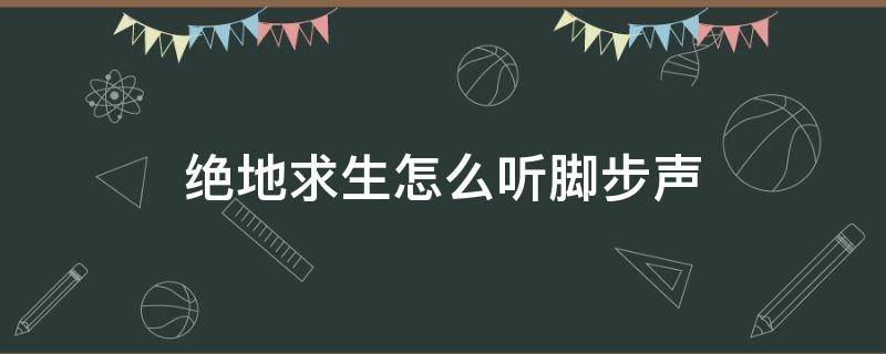 绝地求生怎么听脚步声 绝地求生如何听脚步声