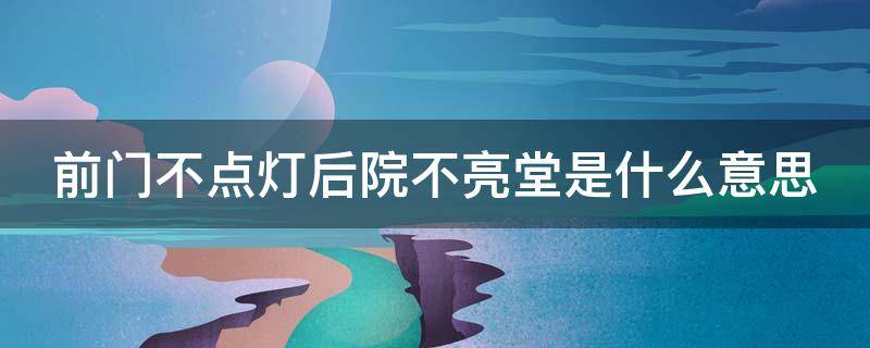 前门不点灯后院不亮堂是什么意思（前门不点灯后院不亮堂是什么意思）