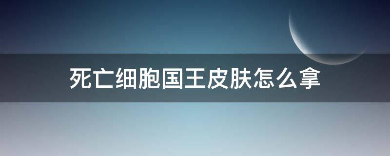 死亡细胞国王皮肤怎么拿（死亡细胞自定义能不能拿国王皮肤）