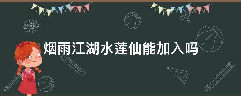 烟雨江湖水莲仙能加入吗 烟雨江湖水莲仙怎么遇到