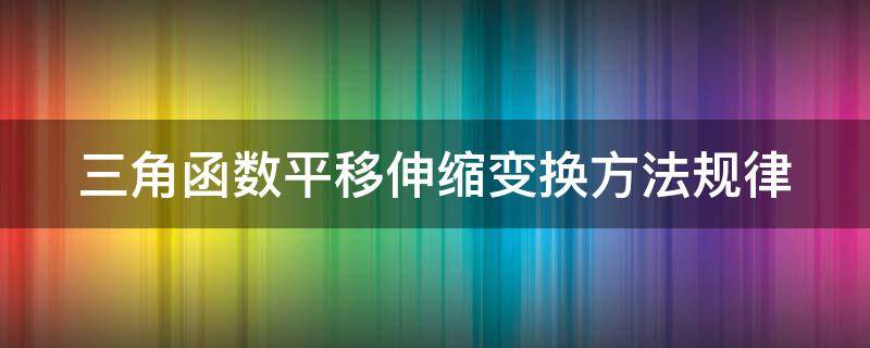 三角函数平移伸缩变换方法规律 三角函数平移伸缩变换方法规律乐乐课堂