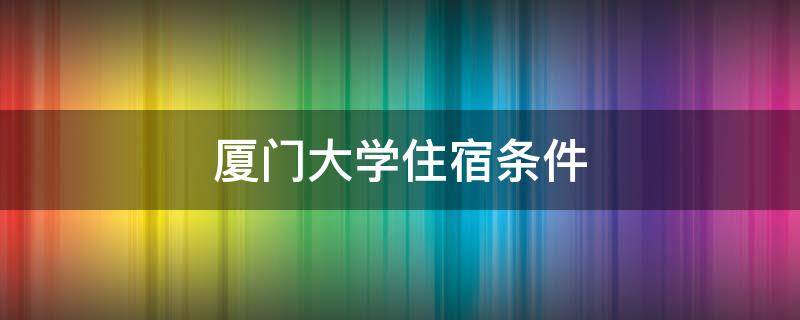 厦门大学住宿条件 厦门大学住宿条件图片