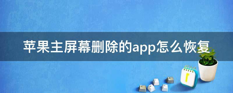 苹果主屏幕删除的app怎么恢复 苹果手机主屏幕删除了app显示后如何恢复