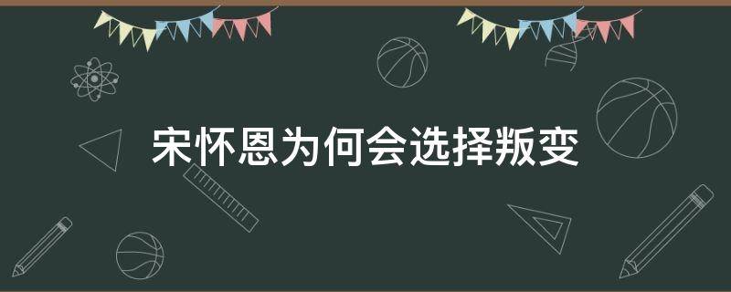 宋怀恩为何会选择叛变 宋怀恩真的谋反了吗