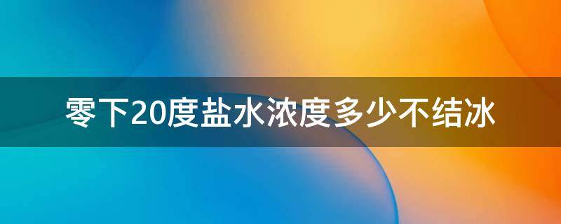 零下20度盐水浓度多少不结冰 零下20度盐水浓度多少不结冰如何测量盐水浓度