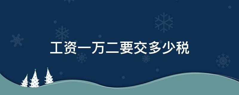 工资一万二要交多少税（广州工资一万二要交多少税）