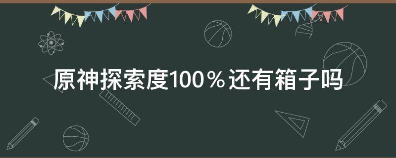 原神探索度100％还有箱子吗 原神刷新的宝箱算探索度吗