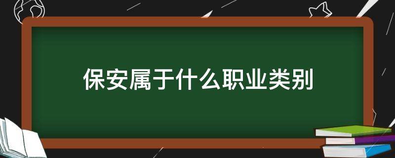 保安属于什么职业类别 物业保安属于什么职业类别