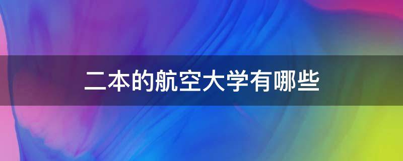 二本的航空大学有哪些（航空航天类二本大学）