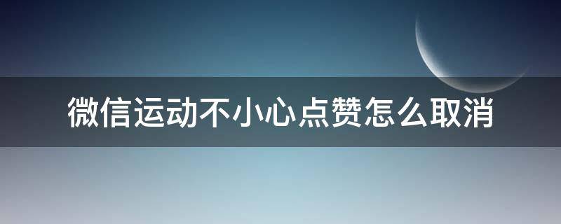 微信运动不小心点赞怎么取消（微信运动不小心赞了怎么取消）