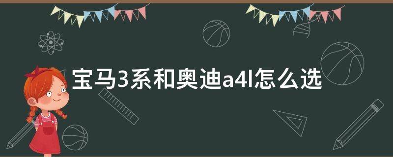 宝马3系和奥迪a4l怎么选（a4l和宝马三系怎么选）