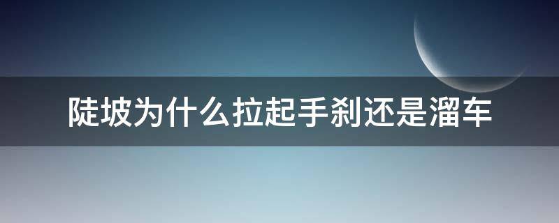 陡坡为什么拉起手刹还是溜车 陡坡为什么拉起手刹还是溜车自动挡