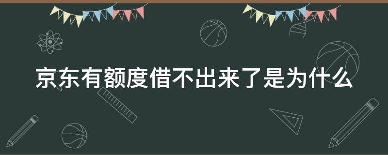 京东有额度借不出来了是为什么 京东有额度借不出来了是为什么原因