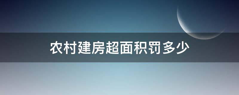 农村建房超面积罚多少 农村建房超面积罚多少款