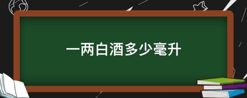 一两白酒多少毫升（一两白酒多少毫升酒精）