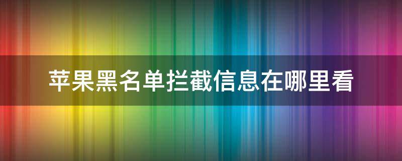 苹果黑名单拦截信息在哪里看 苹果黑名单拦截信息在哪里查看