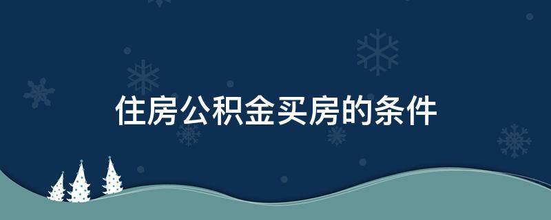 住房公积金买房的条件（买房使用公积金贷款条件）