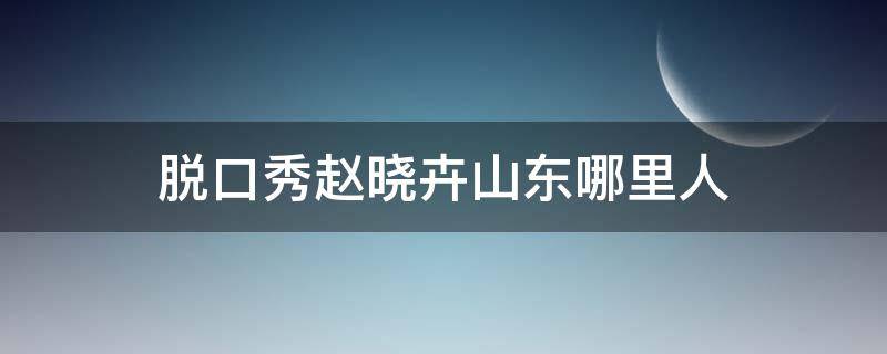 脱口秀赵晓卉山东哪里人 脱口秀赵晓卉个人简介