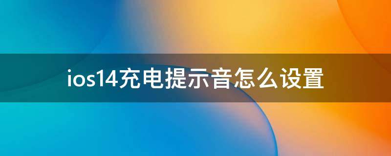 ios14充电提示音怎么设置（ios14充电提示音如何设置）