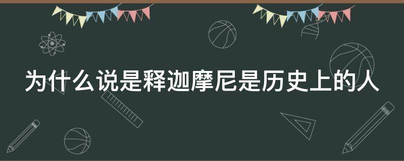 为什么说是释迦摩尼是历史上的人（为什么说释迦牟尼是神）