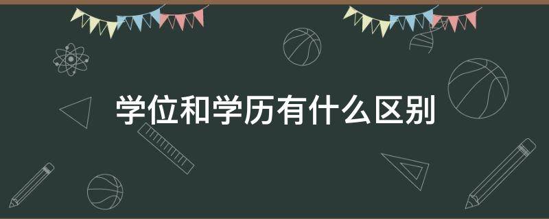 学位和学历有什么区别 学位和学历有什么区别吗