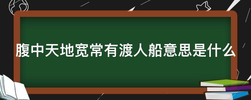 腹中天地宽常有渡人船意思是什么（腹中天地宽 常有渡船人）